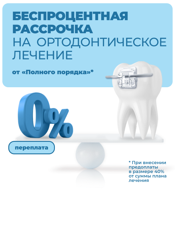 Беспроцентная рассрочка на ортодонтическое лечение от «Полного порядка» — переплата 0%